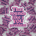 That Sounds Like a You Problem Sticker | Funny Sarcastic Vinyl Decal | Retro Pink Attitude Sticker
